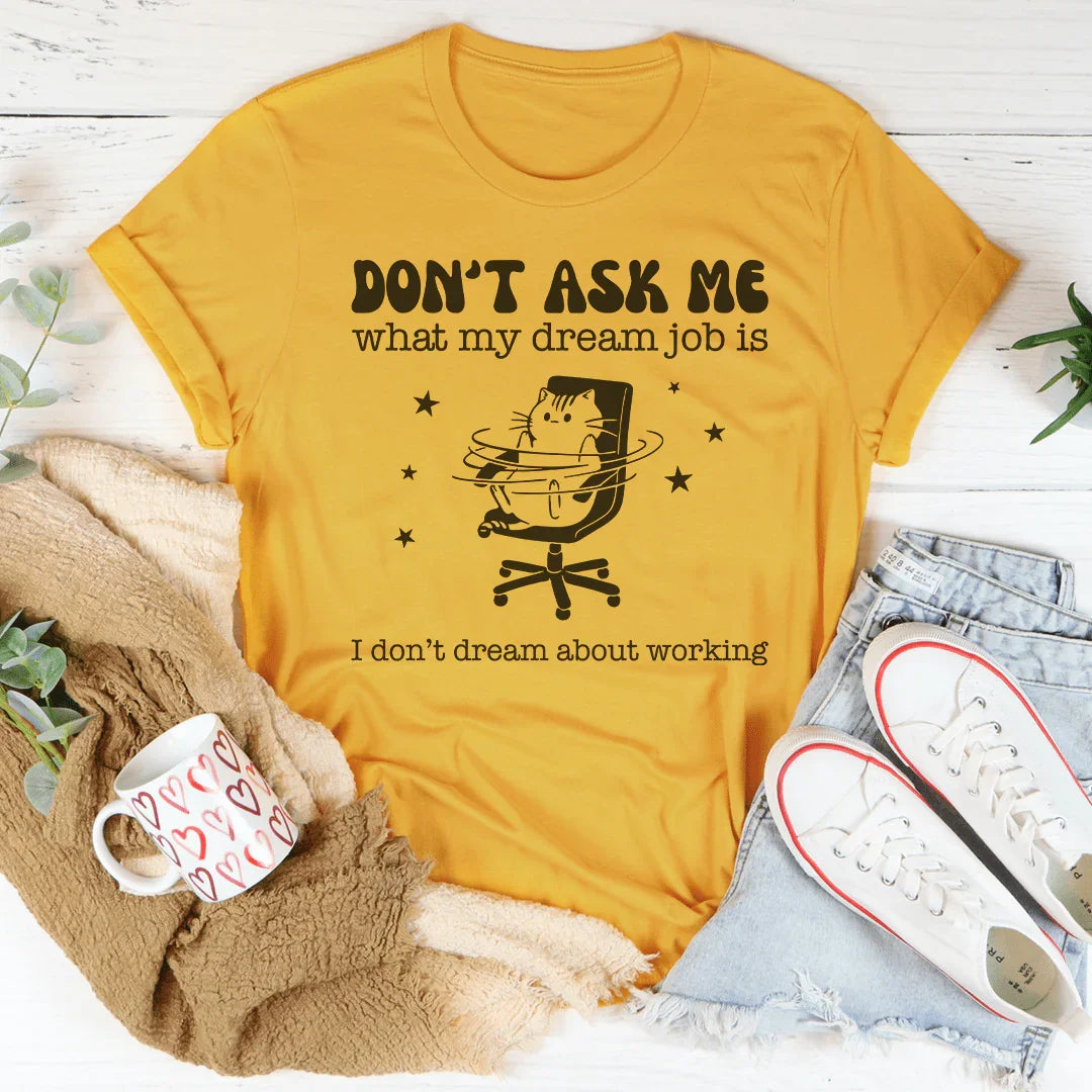 Don't Ask Me What My Dream Job Is I Don't Dream About Working Tee