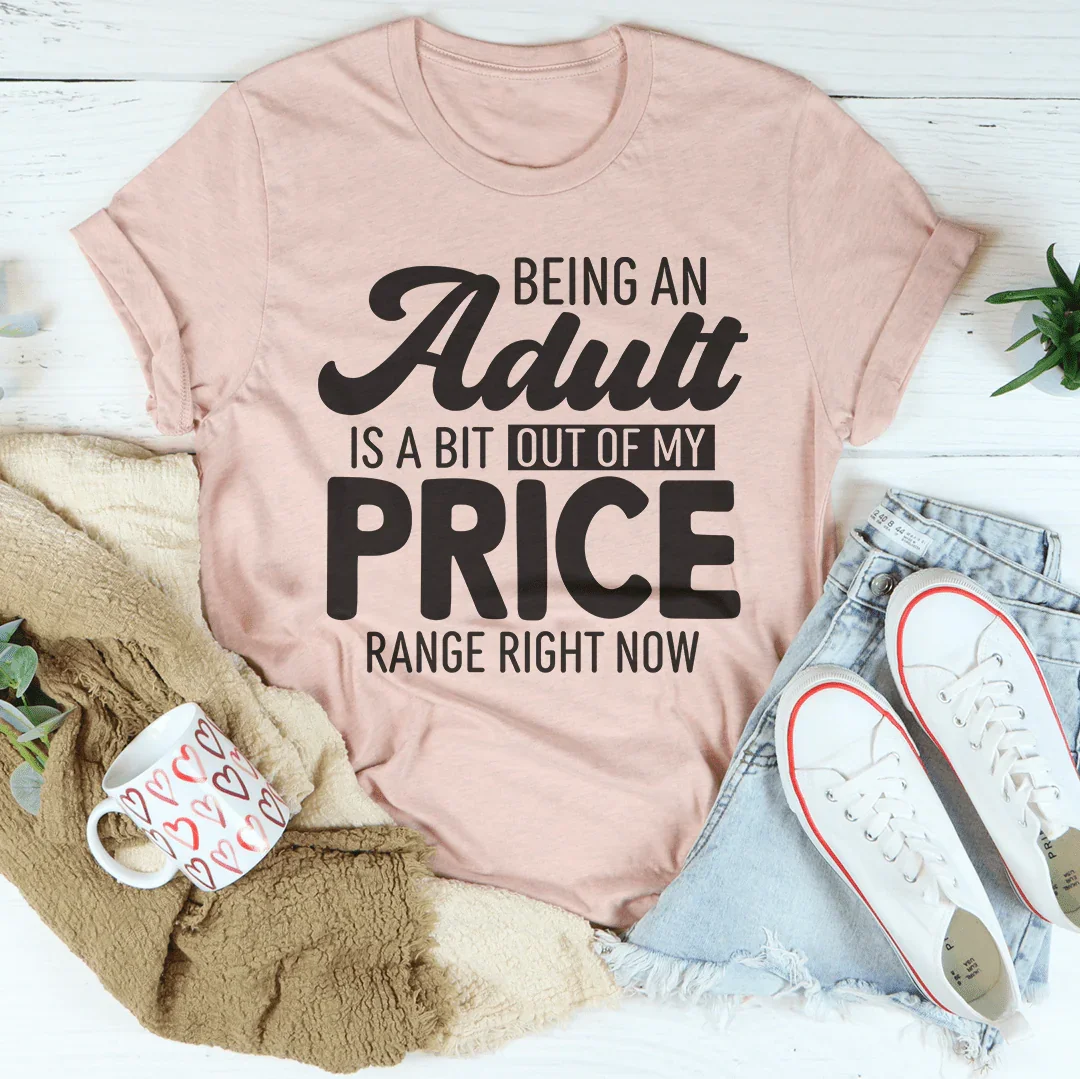 Being An Adult As A Bit Out Of My Price Range Right Now Tee