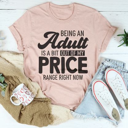 Being An Adult As A Bit Out Of My Price Range Right Now Tee