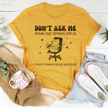 Don't Ask Me What My Dream Job Is I Don't Dream About Working Tee