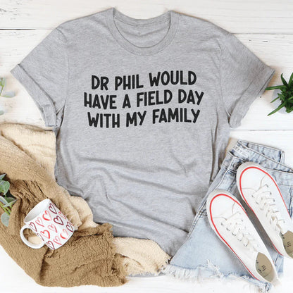 Dr Phil Would Have A Field Day With My Family Tee