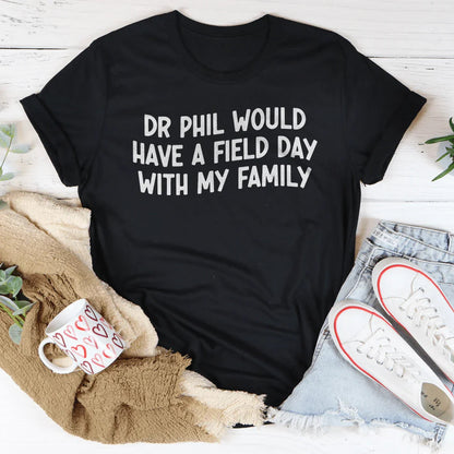 Dr Phil Would Have A Field Day With My Family Tee