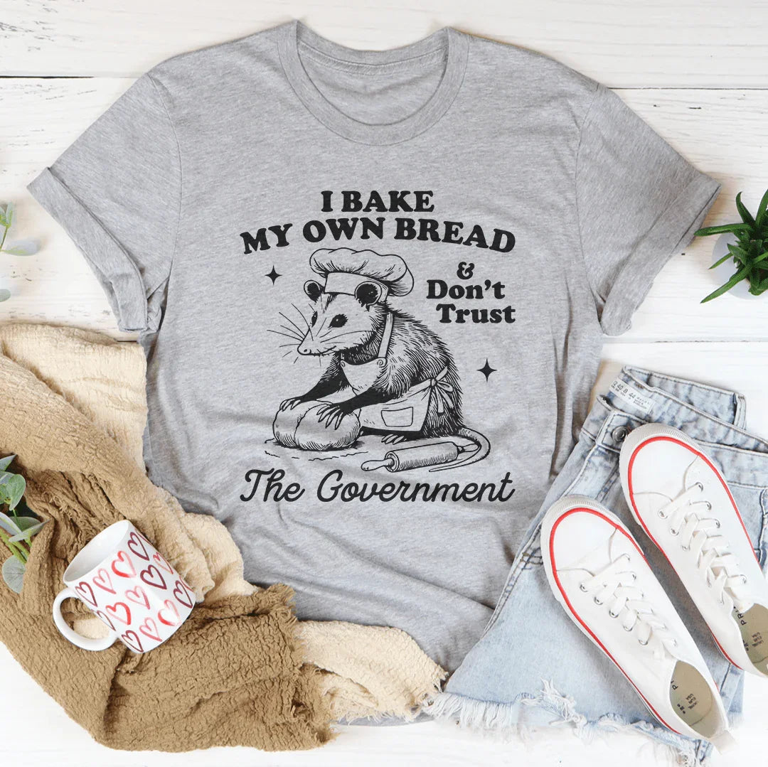 I Bake My Own Bread And Don't Trust The Government Tee