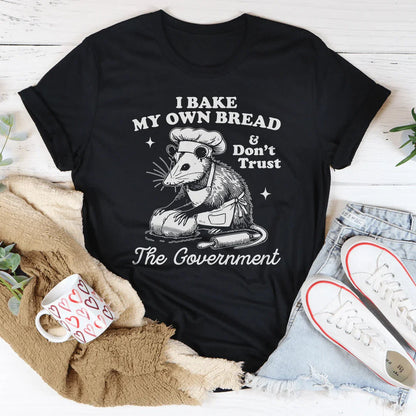 I Bake My Own Bread And Don't Trust The Government Tee