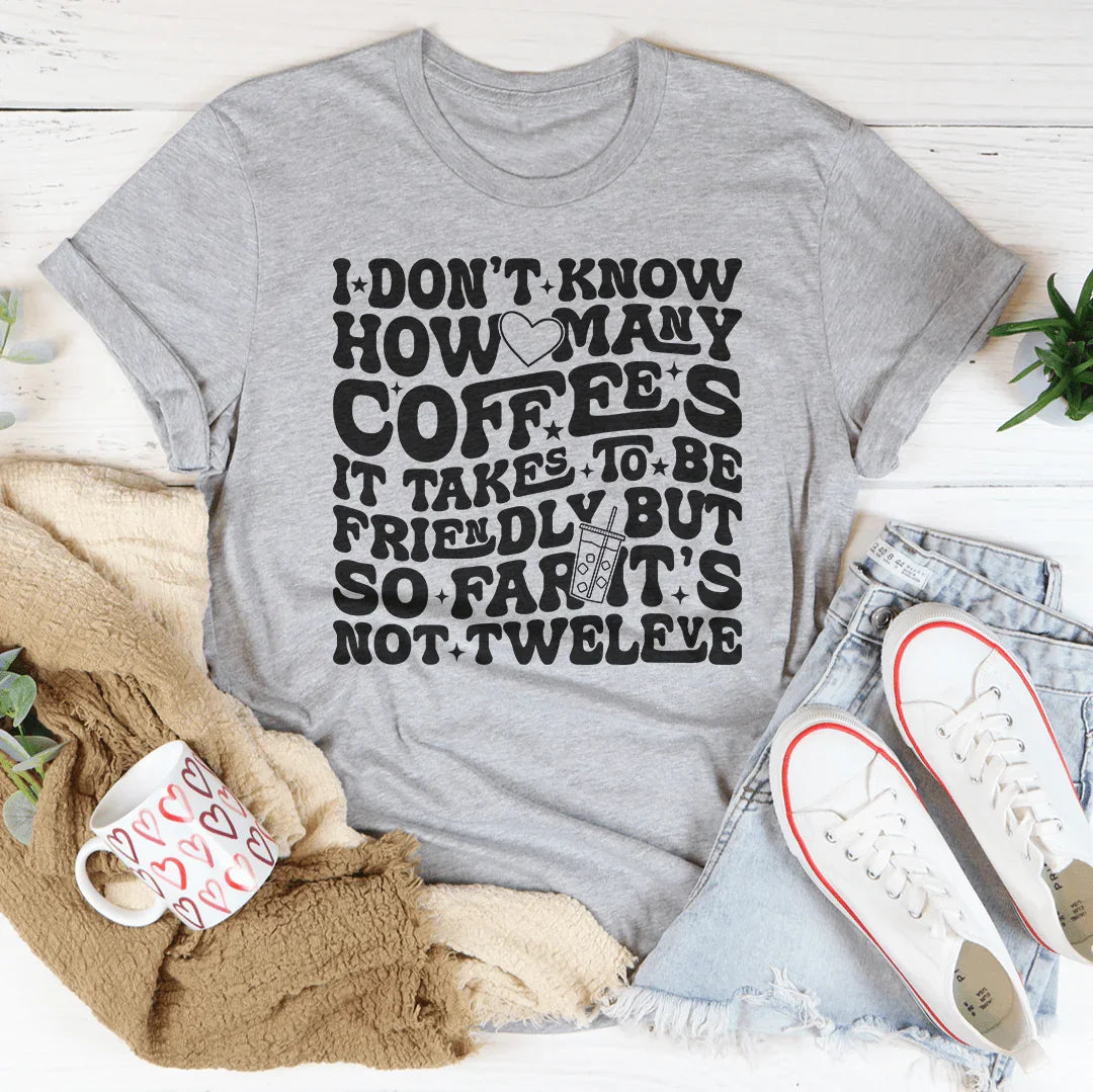 I Don't Know How Many Coffees It Takes To Be Friendly Tee