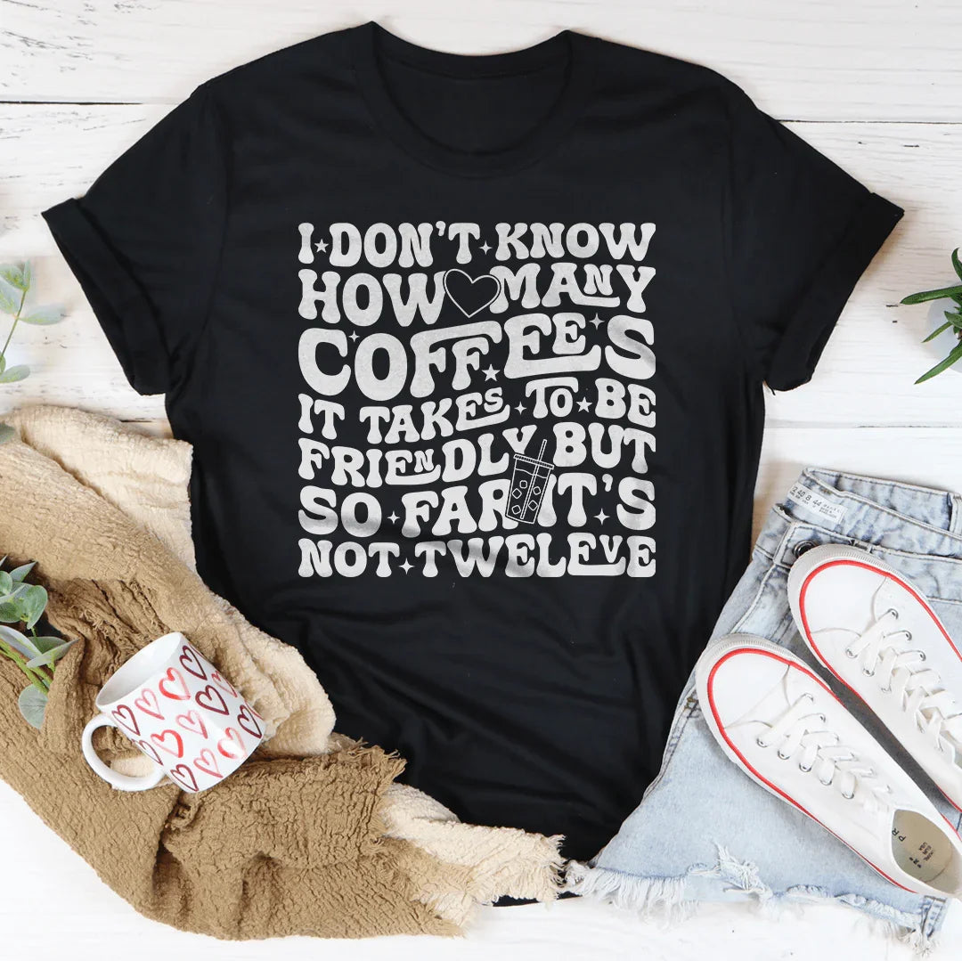 I Don't Know How Many Coffees It Takes To Be Friendly Tee