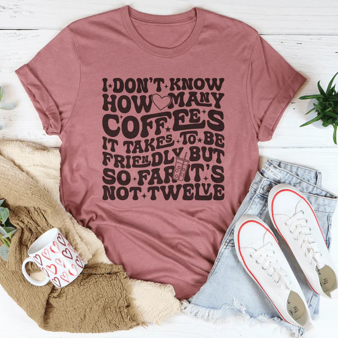 I Don't Know How Many Coffees It Takes To Be  Friendly Tee