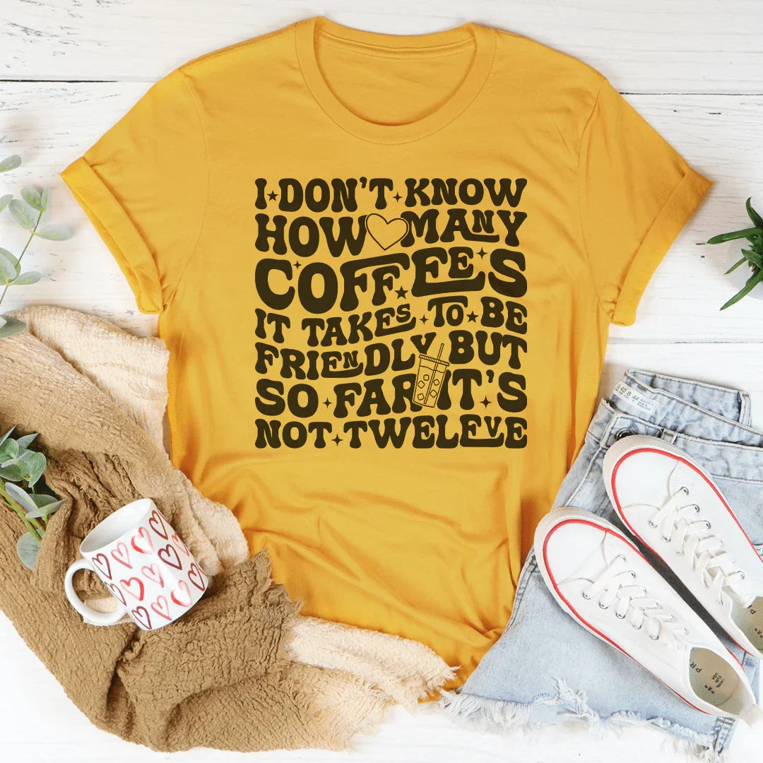 I Don't Know How Many Coffees It Takes To Be Friendly Tee