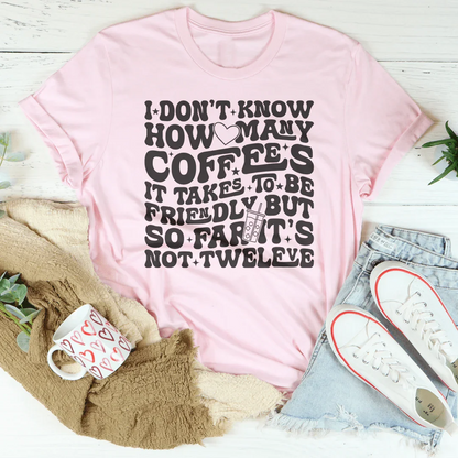 I Don't Know How Many Coffees It Takes To Be Friendly Tee