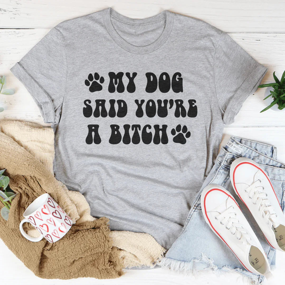 My Dog Said You're A B-tch Tee