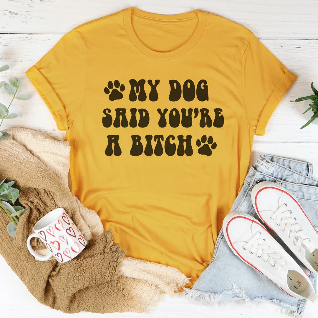 My Dog Said You're A B-tch Tee