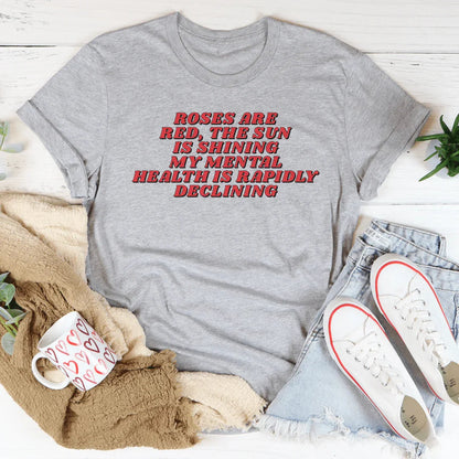 Roses Are Red The Sun Is Shining My Mental Health Is Rapidly Declining Tee