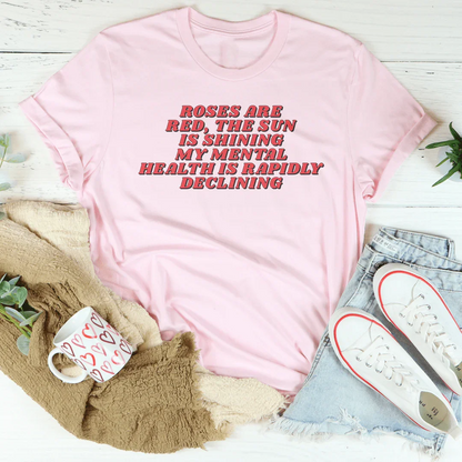 Roses Are Red The Sun Is Shining My Mental Health Is Rapidly Declining Tee