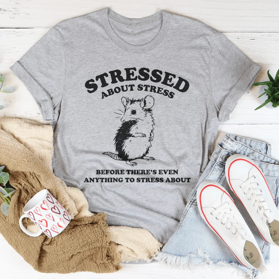 Stressed About Stress Before There's Even Anything To Stress About Tee