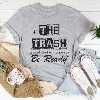 The Trash Gets Picked Up Tomorrow Be Ready Tee