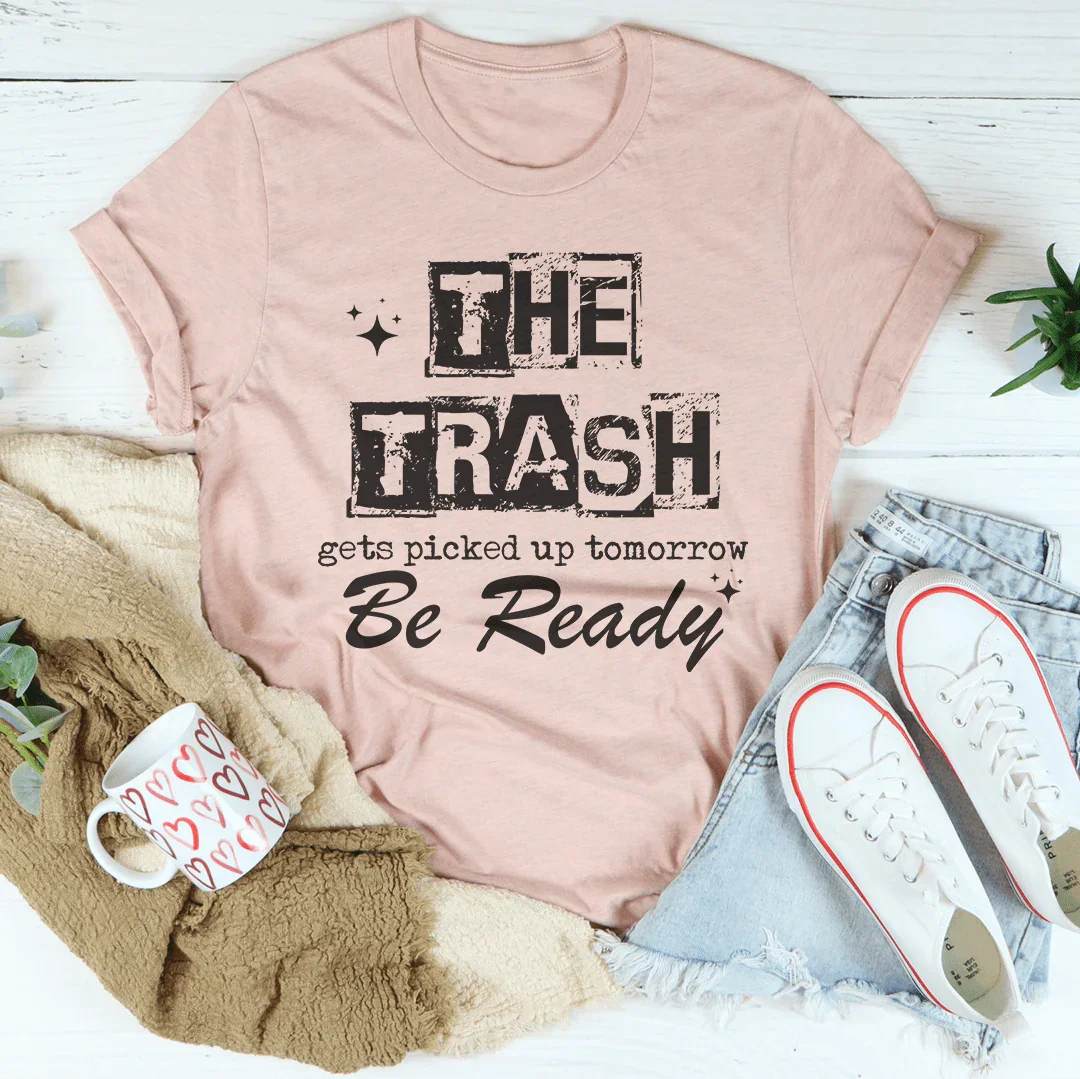 The Trash Gets Picked Up Tomorrow Be Ready Tee