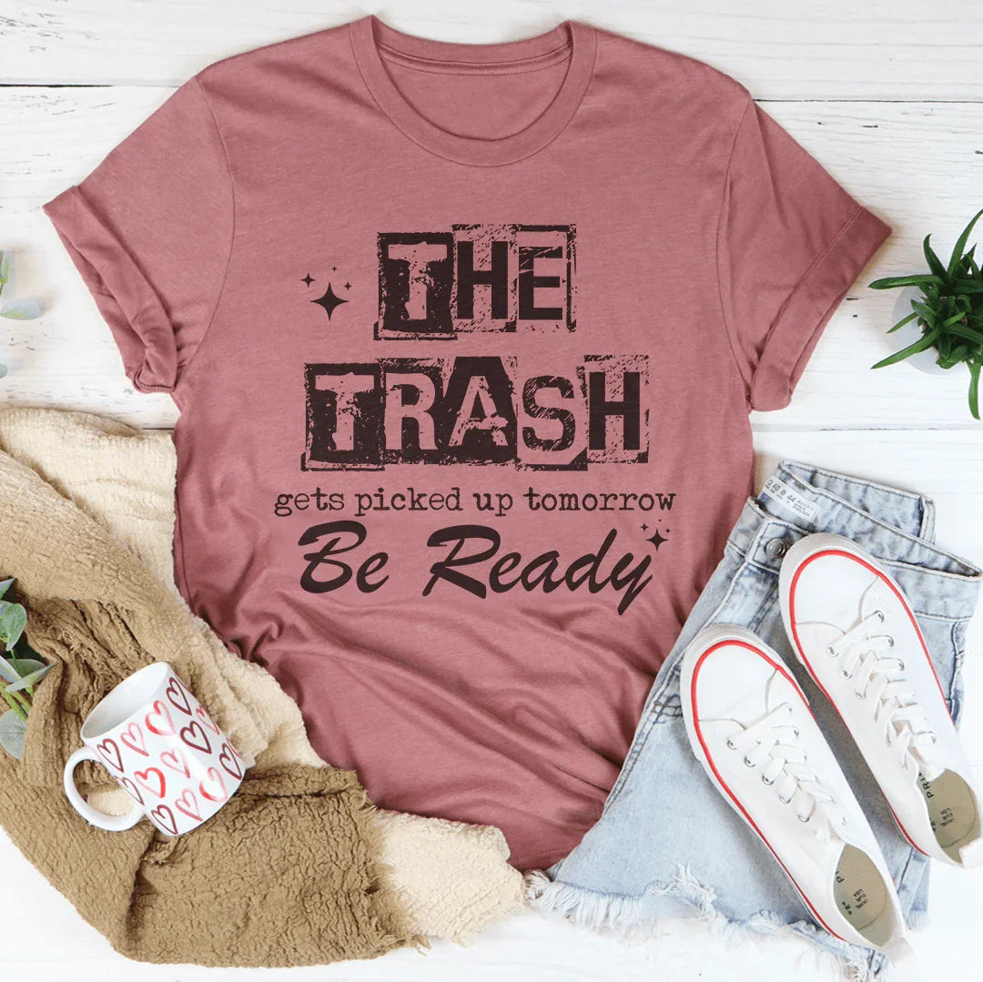 The Trash Gets Picked Up Tomorrow Be Ready Tee