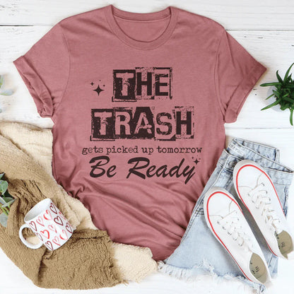 The Trash Gets Picked Up Tomorrow Be Ready Tee