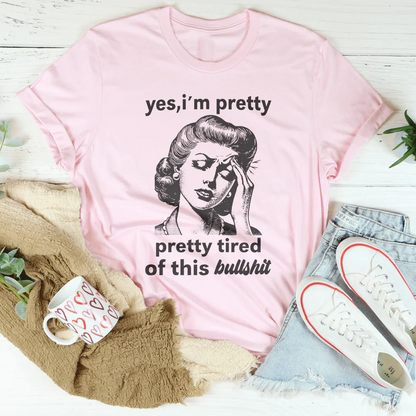 Yes I'm Pretty Pretty Tired Of This Bullshit Tee